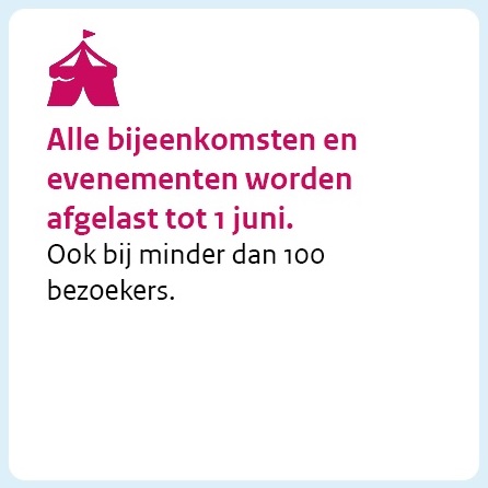 Alle bijeenkomsten en evenementen worden afgelast tot 1 juni. Ook bij minder dan 100 bezoekers.